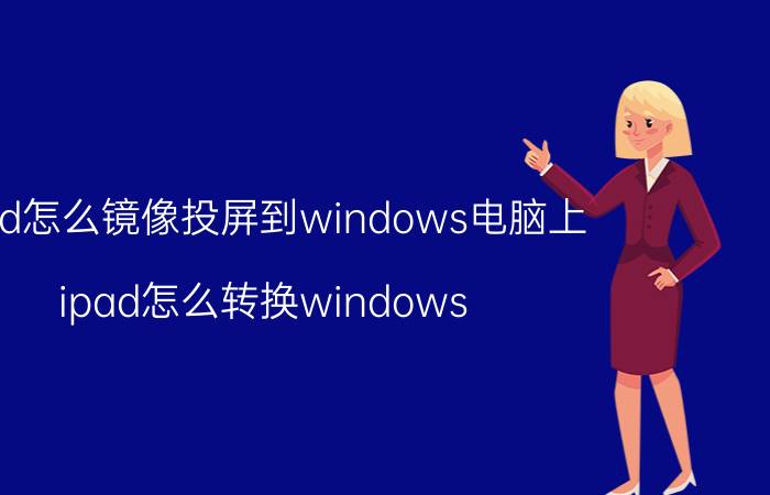 ipad怎么镜像投屏到windows电脑上 ipad怎么转换windows？